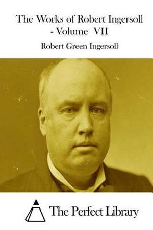 The Works of Robert Ingersoll - Volume VII de Robert Green Ingersoll