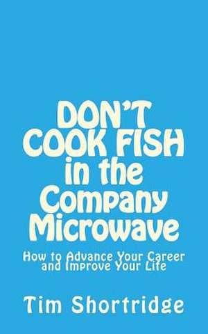 Don't Cook Fish in the Company Microwave! de Tim Shortridge