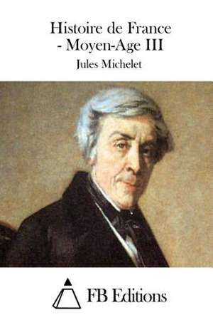 Histoire de France - Moyen-Age III de Jules Michelet