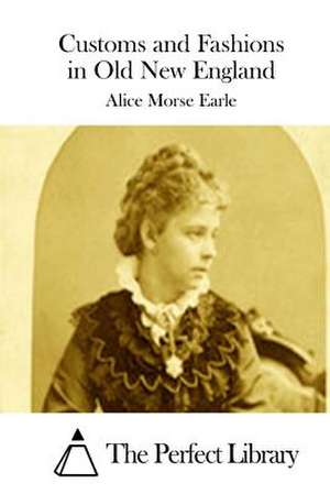 Customs and Fashions in Old New England de Alice Morse Earle