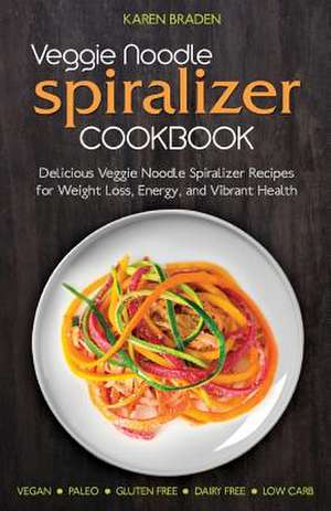 Veggie Noodle Spiralizer Cookbook de Karen Braden