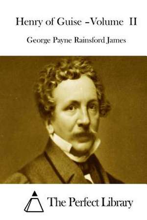 Henry of Guise =Volume II de George Payne Rainsford James