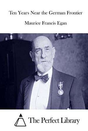 Ten Years Near the German Frontier de Maurice Francis Egan