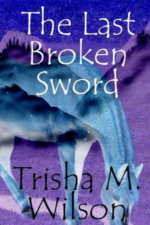 The Last Broken Sword de Trisha M. Wilson