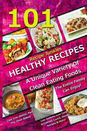 101 Healthy Recipes - A Unique Variety of Clean Eating Foods the Entire Family Can Enjoy! de Recipe Junkies