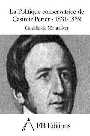 La Politique Conservatrice de Casimir Perier - 1831-1832 de Camille De Montalivet