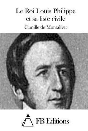 Le Roi Louis Philippe Et Sa Liste Civile de Camille De Montalivet