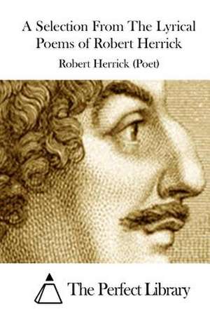 A Selection from the Lyrical Poems of Robert Herrick de Robert Herrick (Poet)