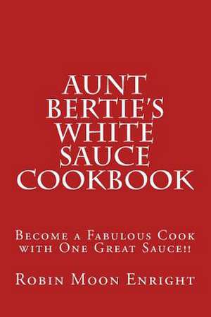 Aunt Bertie's White Sauce Cookbook de Robin Moon Enright