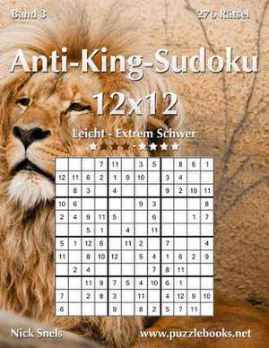 Anti-King-Sudoku 12x12 - Leicht Bis Extrem Schwer - Band 3 - 276 Ratsel de Nick Snels