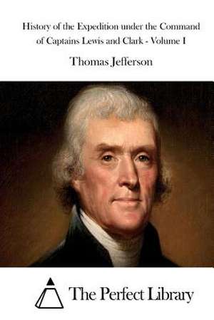 History of the Expedition Under the Command of Captains Lewis and Clark - Volume I de Thomas Jefferson