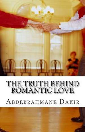 The Truth Behind Romantic Love de Abderrahmane Dakir