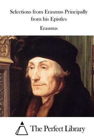 Selections from Erasmus Principally from His Epistles de Erasmus