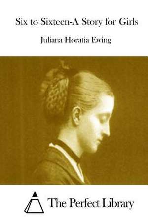 Six to Sixteen-A Story for Girls de Juliana Horatia Ewing