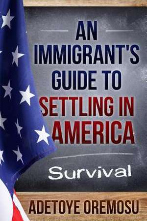 An Immigrant's Guide to Settling in America de Adetoye Oremosu