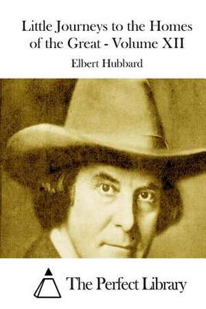 Little Journeys to the Homes of the Great - Volume XII de Elbert Hubbard