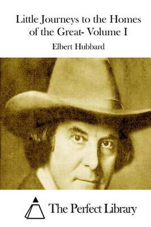 Little Journeys to the Homes of the Great- Volume I de Elbert Hubbard