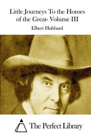 Little Journeys to the Homes of the Great- Volume III de Elbert Hubbard