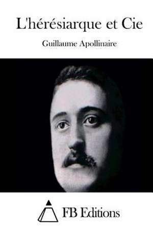 L'Heresiarque Et Cie de Guillaume Apollinaire