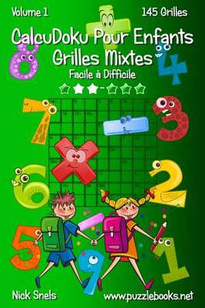 Calcudoku Pour Enfants Grilles Mixtes - Facile a Difficile - Volume 1 - 145 Grilles de Nick Snels