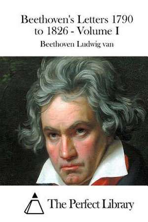 Beethoven's Letters 1790 to 1826 - Volume I de Beethoven Ludwig Van