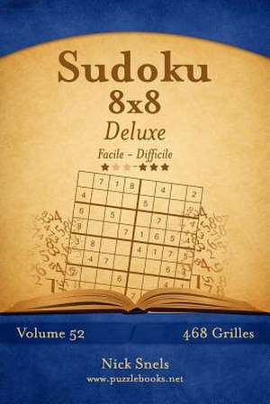 Sudoku 8x8 Deluxe - Facile a Difficile - Volume 52 - 468 Grilles de Nick Snels