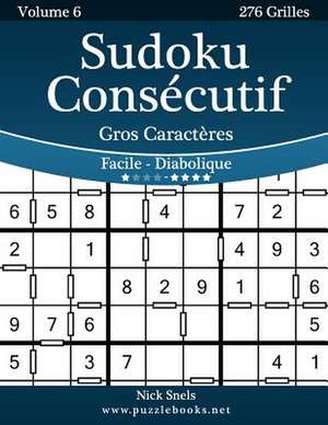 Sudoku Consecutif Gros Caracteres - Facile a Diabolique - Volume 6 - 276 Grilles de Nick Snels