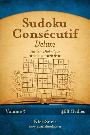 Sudoku Consecutif Deluxe - Facile a Diabolique - Volume 7 - 468 Grilles de Nick Snels