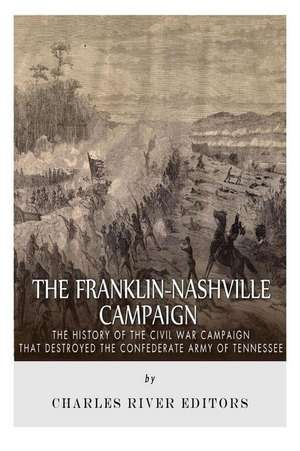 The Franklin-Nashville Campaign de Charles River Editors