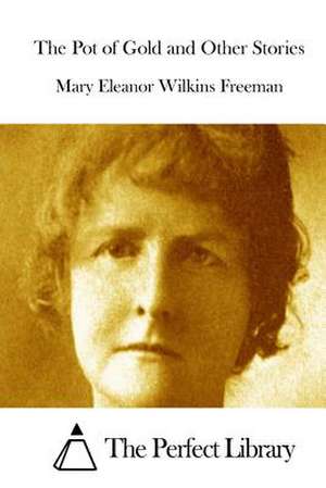 The Pot of Gold and Other Stories de Mary Eleanor Wilkins Freeman