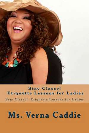 Stay Classy! Etiquette Lessons for Ladies de MS Verna Caddie