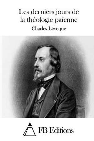 Les Derniers Jours de La Theologie Paienne de Charles Leveque