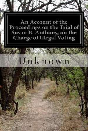 An Account of the Proceedings on the Trial of Susan B. Anthony, on the Charge of Illegal Voting de Unknown