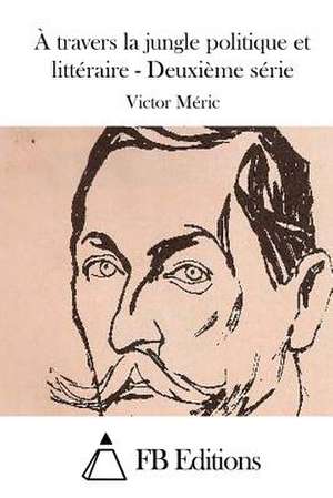 A Travers La Jungle Politique Et Litteraire - Deuxieme Serie de Victor Meric