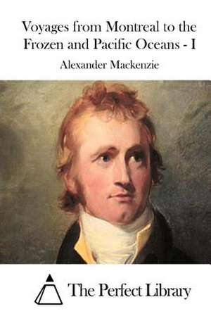 Voyages from Montreal to the Frozen and Pacific Oceans - I de Alexander MacKenzie