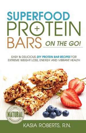 Superfood Protein Bars On-The-Go de Kasia Roberts