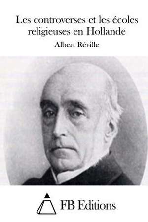 Les Controverses Et Les Ecoles Religieuses En Hollande de Albert Reville