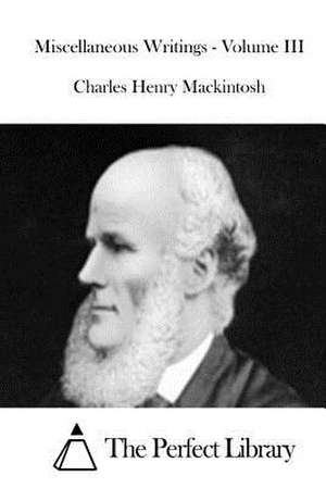 Miscellaneous Writings - Volume III de Charles Henry Mackintosh