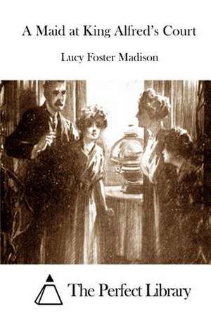 A Maid at King Alfred's Court de Lucy Foster Madison