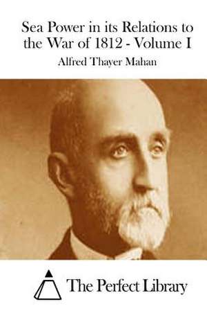 Sea Power in Its Relations to the War of 1812 - Volume I de Alfred Thayer Mahan