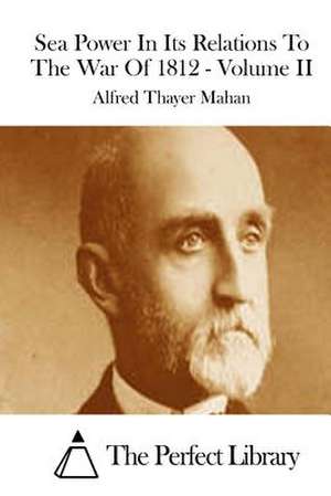 Sea Power in Its Relations to the War of 1812 - Volume II de Alfred Thayer Mahan