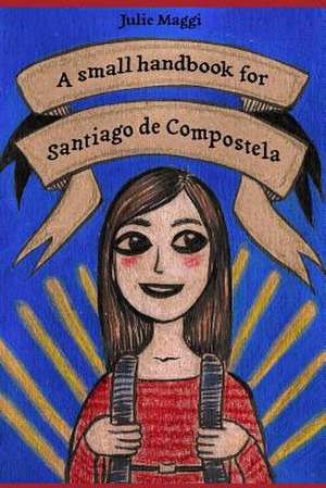 A Small Handbook for Santiago de Compostela de Julie Maggi