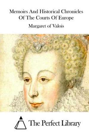 Memoirs and Historical Chronicles of the Courts of Europe de Margaret of Valois