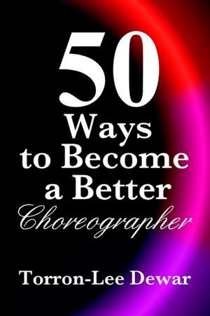 50 Ways to Become a Better Choreographer de Torron-Lee Dewar