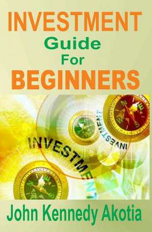 Investment Guide for Beginners de John Kennedy Akotia