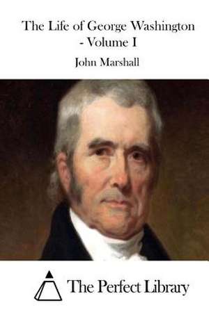 The Life of George Washington - Volume I de John Marshall