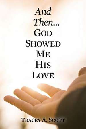 And Then...God Showed Me His Love de Tracey a. Scott