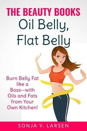 Oil Belly, Flat Belly de Sonja Y. Larsen