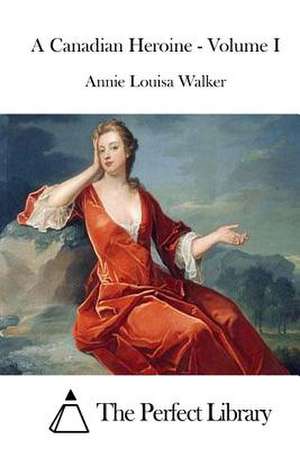 A Canadian Heroine - Volume I de Annie Louisa Walker