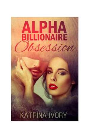 Alpha Billionaire Obsession de Katrina Ivory